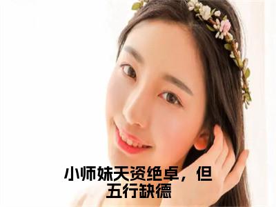 小师妹天资绝卓，但五行缺德全文免费阅读无弹窗大结局_小师妹天资绝卓，但五行缺德全文阅读_笔趣阁（白雪池雨）